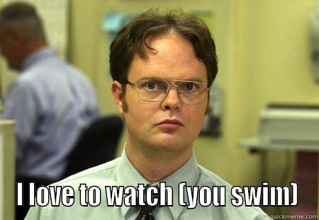  I LOVE TO WATCH (YOU SWIM) Schrute