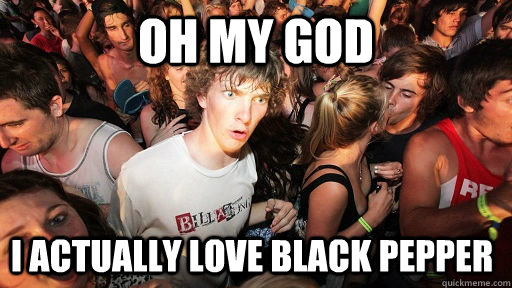oh my god i actually love black pepper - oh my god i actually love black pepper  Sudden Clarity Clarence