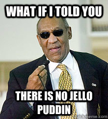 what if i told you There is no jello puddin  