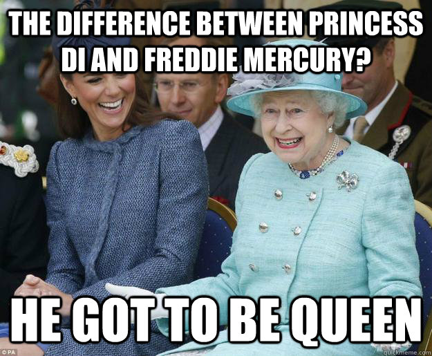the difference between princess di and freddie mercury? he got to be queen - the difference between princess di and freddie mercury? he got to be queen  Inappropriate Joke Queen Elizabeth