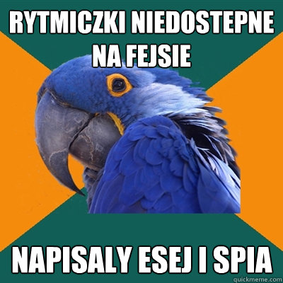 rytmiczki niedostepne na fejsie napisaly esej i spia  Paranoid Parrot