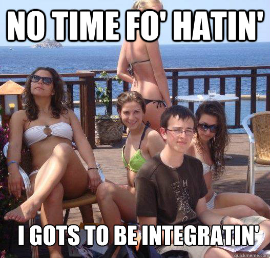 No time fo' hatin' i gots to be integratin'  