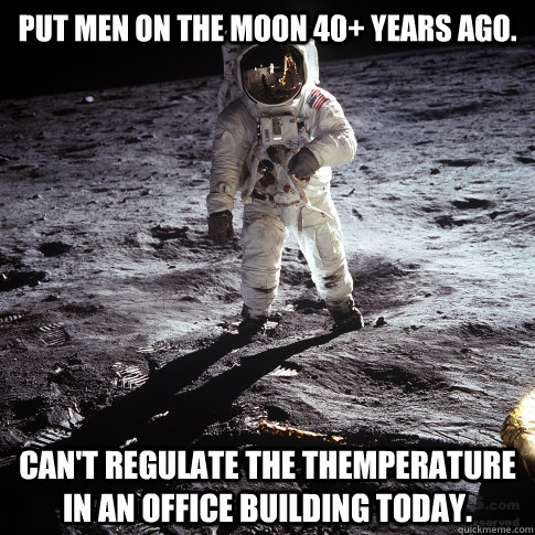 Put men on the moon 40+ years ago. Can't regulate the themperature in an office building today.  Buzz Aldrin