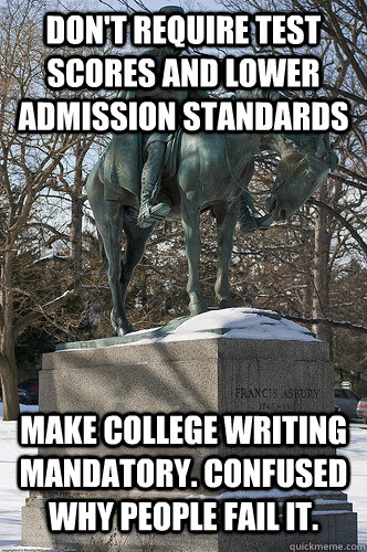Don't require test scores and lower admission standards Make college writing mandatory. Confused why people fail it. - Don't require test scores and lower admission standards Make college writing mandatory. Confused why people fail it.  Drew University Meme