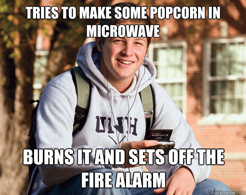tries to Make some popcorn in microwave burns it and Sets off the fire alarm  College Freshman