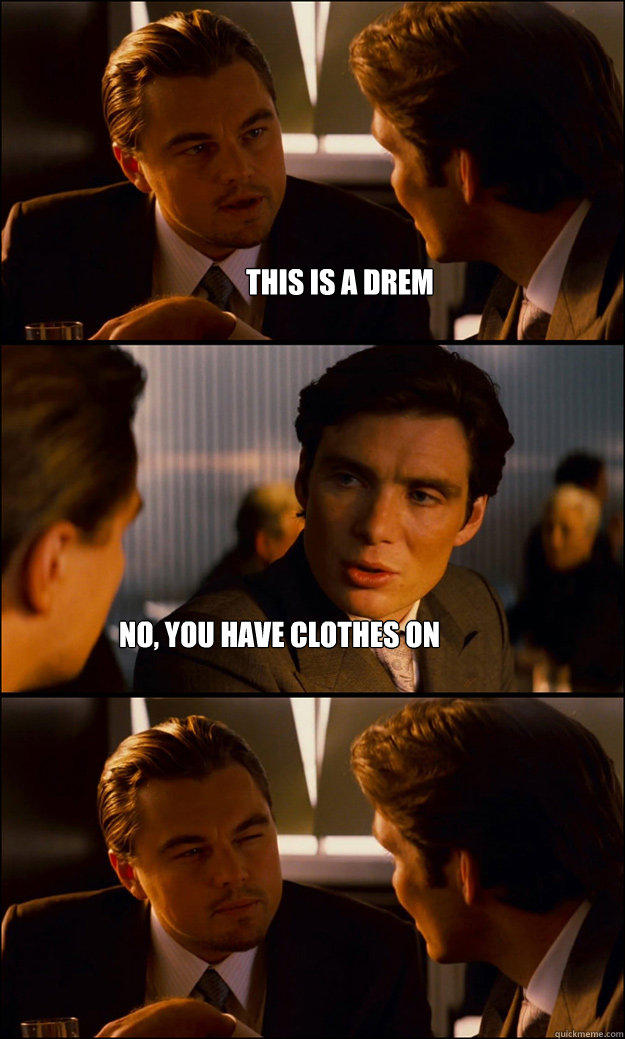 this is a drem no, you have clothes on - this is a drem no, you have clothes on  Inception