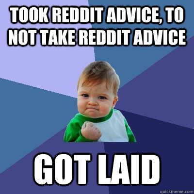 Took reddit advice, to not take reddit advice got laid  Success Kid