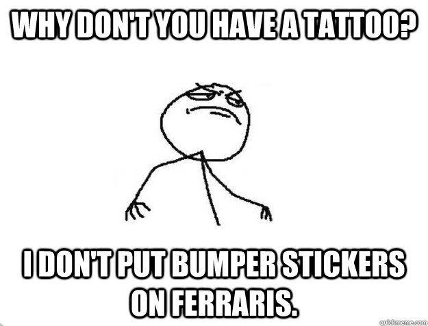 Why don't you have a tattoo? I don't put bumper stickers on Ferraris. - Why don't you have a tattoo? I don't put bumper stickers on Ferraris.  Sebastian Maniscalco