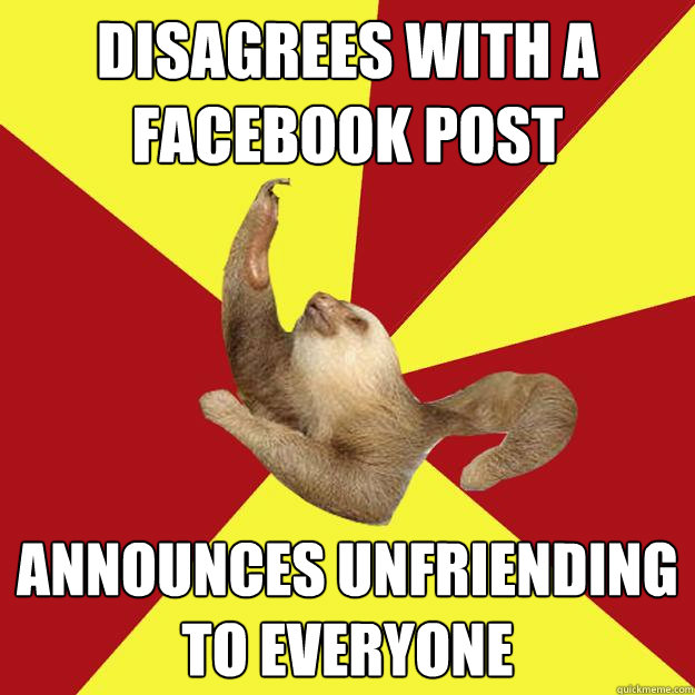 disagrees with a facebook post announces unfriending to everyone  Dramatic Sloth