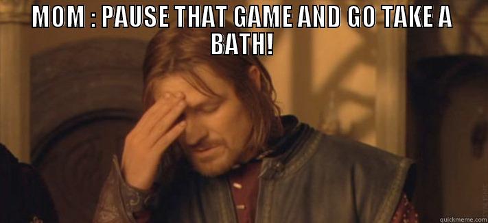 MOM : PAUSE THAT GAME AND GO TAKE A BATH!  Misc