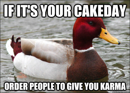 If It's your cakeday Order people to give you karma  Malicious Advice Mallard