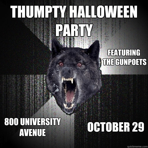 Thumpty Halloween Party Featuring
 The Gunpoets
 800 University Avenue October 29  Insanity Wolf