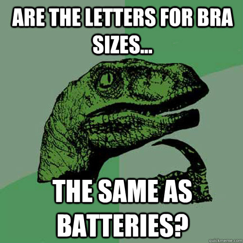 Are the letters for bra sizes... The same as batteries?  Philosoraptor