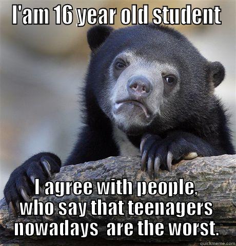 I'AM 16 YEAR OLD STUDENT I AGREE WITH PEOPLE, WHO SAY THAT TEENAGERS NOWADAYS  ARE THE WORST. Confession Bear
