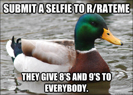 SUBMIT A SELFIE TO R/RATEME THEY GIVE 8'S AND 9'S TO EVERYBODY.  Actual Advice Mallard