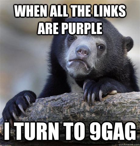 When all the links are purple I turn to 9gag  Confession Bear