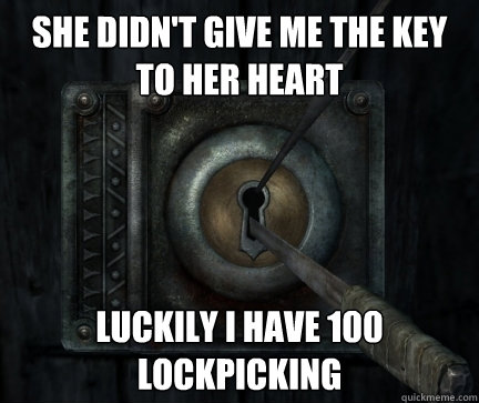 She didn't give me the key to her heart Luckily I have 100 lockpicking  Skyrim Lockpick