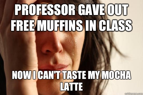 Professor gave out free muffins in class Now I can't taste my mocha latte  First World Problems
