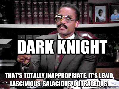 Dark Knight That's totally inappropriate. It's lewd, lascivious, salacious, outrageous! 
 - Dark Knight That's totally inappropriate. It's lewd, lascivious, salacious, outrageous! 
  Jackie Chiles