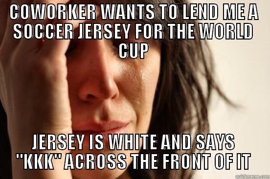 COWORKER WANTS TO LEND ME A SOCCER JERSEY FOR THE WORLD CUP JERSEY IS WHITE AND SAYS 