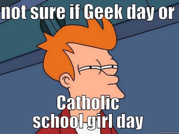 NOT SURE IF GEEK DAY OR  CATHOLIC SCHOOL GIRL DAY Futurama Fry
