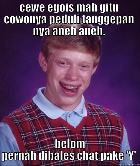 CEWE EGOIS MAH GITU COWONYA PEDULI TANGGEPAN NYA ANEH ANEH.  BELOM PERNAH DIBALES CHAT PAKE 'Y' Bad Luck Brian