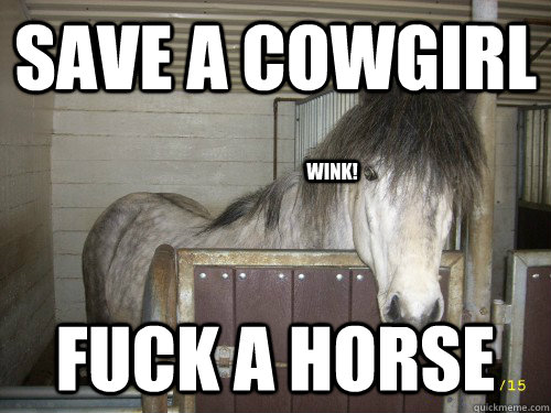 Save a cowgirl Fuck a horse wink! - Save a cowgirl Fuck a horse wink!  Save a Cowboy Fuck a Horse