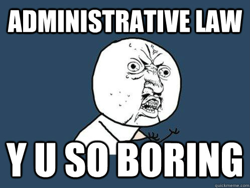 Administrative law Y U SO BORING - Administrative law Y U SO BORING  Y U No