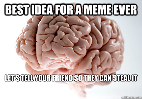 best idea for a meme ever Let's tell your friend so they can steal it  Scumbag Brain