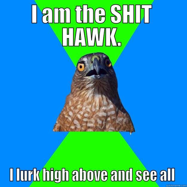 I AM THE SHIT HAWK. I LURK HIGH ABOVE AND SEE ALL Hawkward Hawk