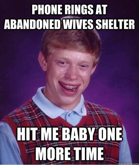 Phone rings at abandoned wives shelter Hit me baby one more time  Bad Luck Brian