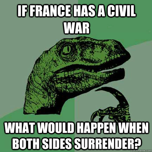 if France has a civil war what would happen when both sides surrender? - if France has a civil war what would happen when both sides surrender?  Philosoraptor