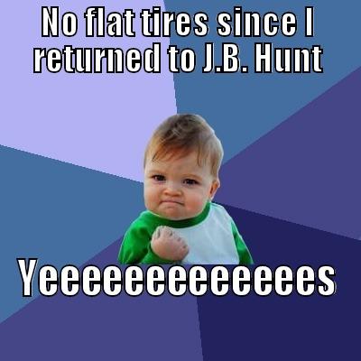 NO FLAT TIRES SINCE I RETURNED TO J.B. HUNT YEEEEEEEEEEEEES Success Kid