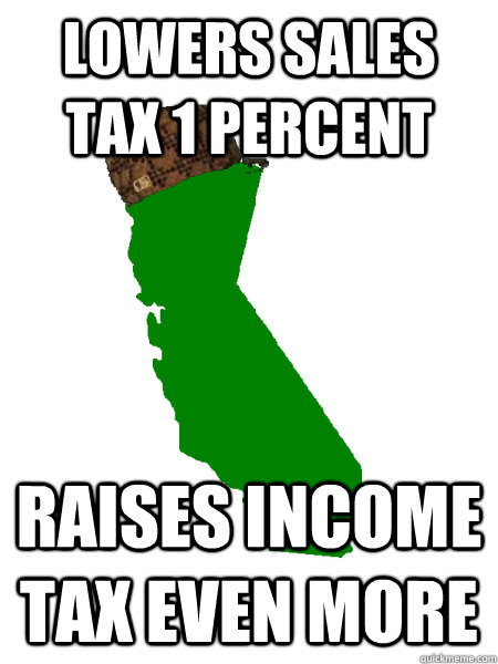 Lowers Sales Tax 1 percent Raises Income Tax even more - Lowers Sales Tax 1 percent Raises Income Tax even more  Scumbag California