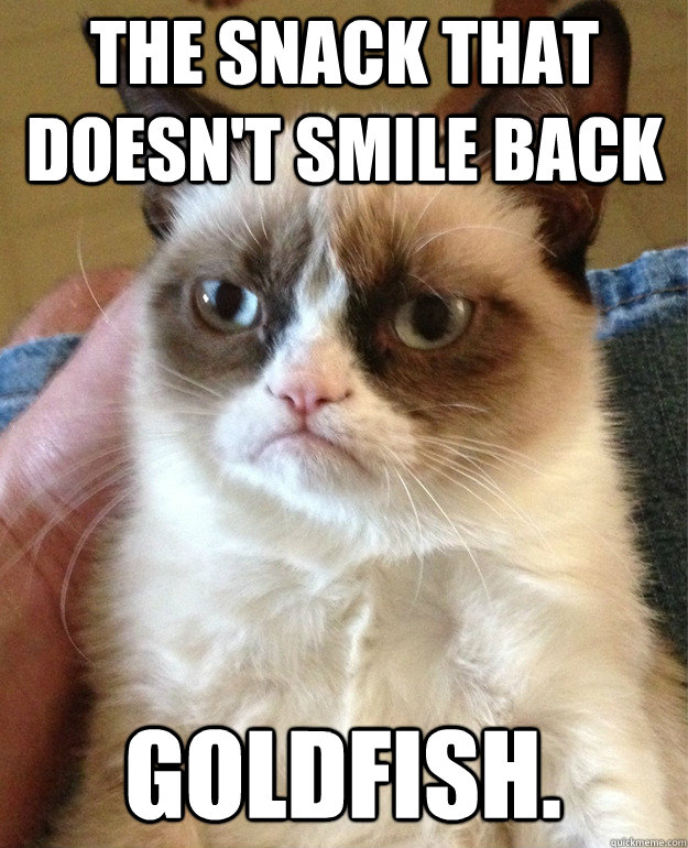 the snack that doesn't smile back goldfish. - the snack that doesn't smile back goldfish.  Grumpy Cat