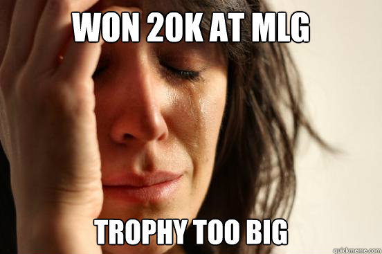 Won 20k at mlg Trophy too big - Won 20k at mlg Trophy too big  First World Problems