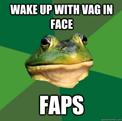 Wake up with vag in face FAPS  Foul Bachelor Frog