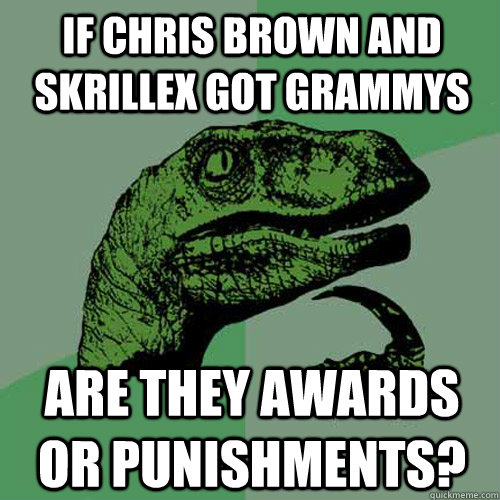 if chris brown and skrillex got grammys are they awards or punishments? - if chris brown and skrillex got grammys are they awards or punishments?  Philosoraptor