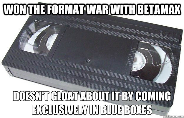 Won the format war with Betamax Doesn't gloat about it by coming exclusively in blue boxes  Good Guy VHS