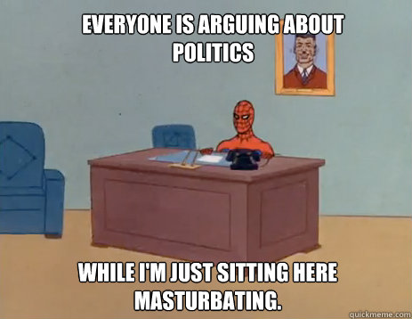 Everyone is arguing about politics while i'm just sitting here masturbating.  masturbating spiderman