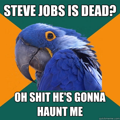 Steve Jobs is dead? Oh shit he's gonna haunt me  Paranoid Parrot