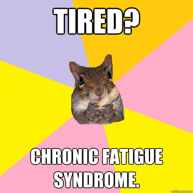 Tired? Chronic fatigue syndrome.   Hypochondriac Squirrel