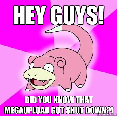Hey Guys! Did you know that megaupload got shut down?!  Slowpoke