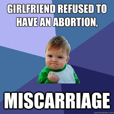 Girlfriend refused to have an abortion, Miscarriage  Success Kid