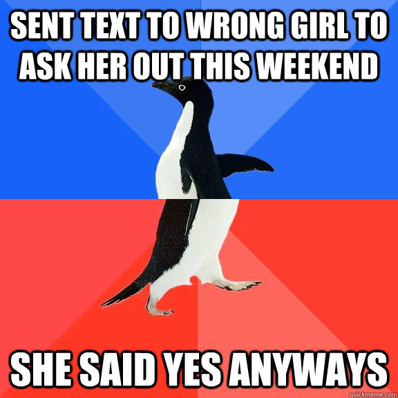 sent text to wrong girl to ask her out this weekend she said yes anyways  Socially Awkward Awesome Penguin