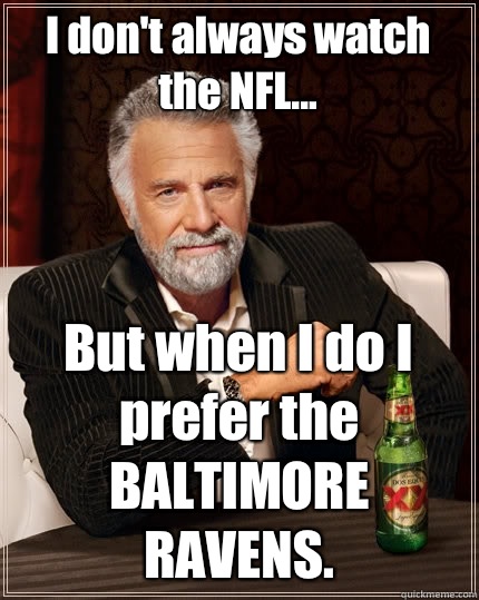 I don't always watch the NFL... But when I do I prefer the BALTIMORE RAVENS.  The Most Interesting Man In The World