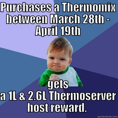 Fabulous new incentive from thermomix!  Purchase a Thermomix between March 28th and April 19th and host a qualifying demo to take advantage of this great offer!  - PURCHASES A THERMOMIX BETWEEN MARCH 28TH - APRIL 19TH GETS A 1L & 2.6L THERMOSERVER HOST REWARD.  Success Kid