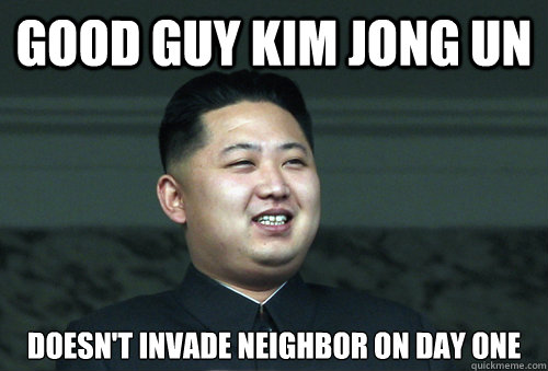 Good Guy Kim Jong Un Doesn't invade neighbor on day one  Good Guy Kim
