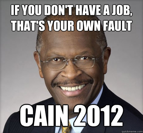 If you don't have a job, that's your own fault Cain 2012 - If you don't have a job, that's your own fault Cain 2012  Herman Cain on...