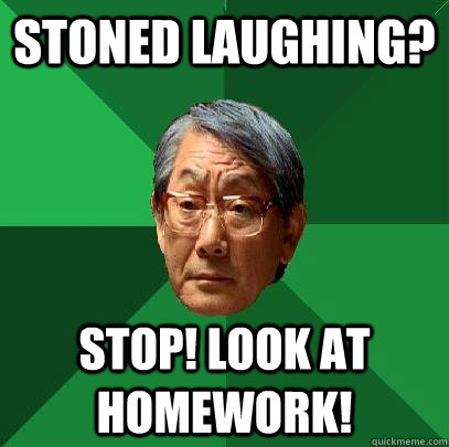Stoned Laughing? Stop! LOOK at homework!   High Expectations Asian Father